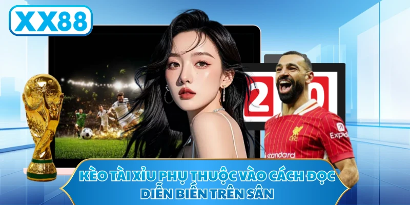 Kèo tài xỉu phụ thuộc vào cách đọc diễn biến trên sân
