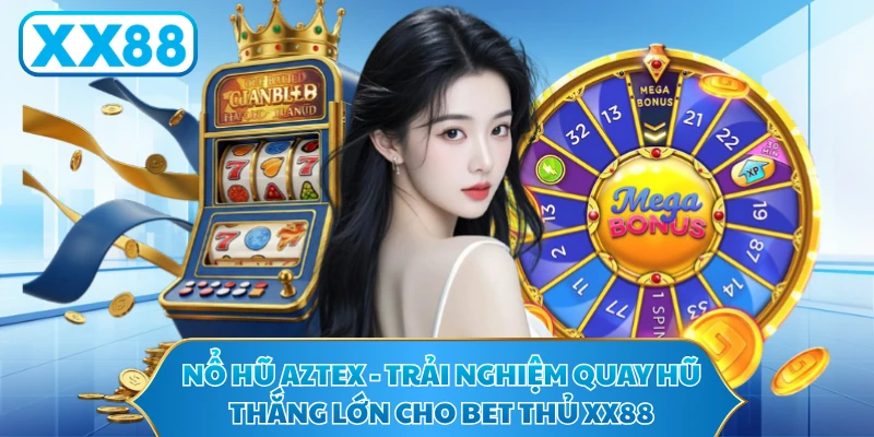 Nổ Hũ Aztex - Trải Nghiệm Quay Hũ Thắng Lớn Cho Bet Thủ XX88